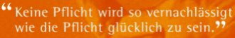 Es gibt keinen Weg zum Glück, Glücklichsein ist der Weg.